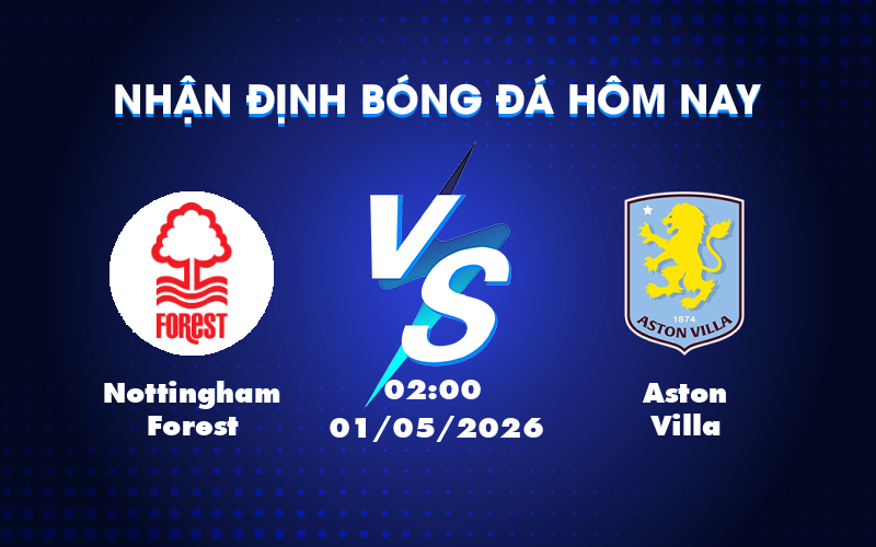 Nhận định soi kèo Nottingham Forest vs Aston Villa Cơ hội bất ngờ cho đội khách