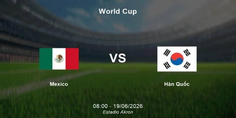Phân tích trận Mexico vs Hàn Quốc 08:00 ngày 19/06 – Bảng A World Cup 2026 Phân tích trận Mexico vs Hàn Quốc 08:00 ngày 19/06 – Bảng A World Cup 2026