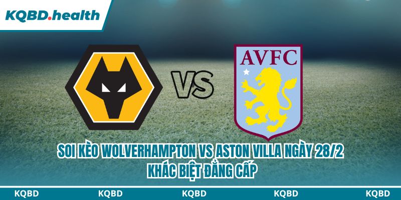 Dự đoán trận Wolverhampton vs Aston Villa ngày 28/2: Cuộc chiến không cân sức Dự đoán trận Wolverhampton vs Aston Villa ngày 28/2: Cuộc chiến không cân sức