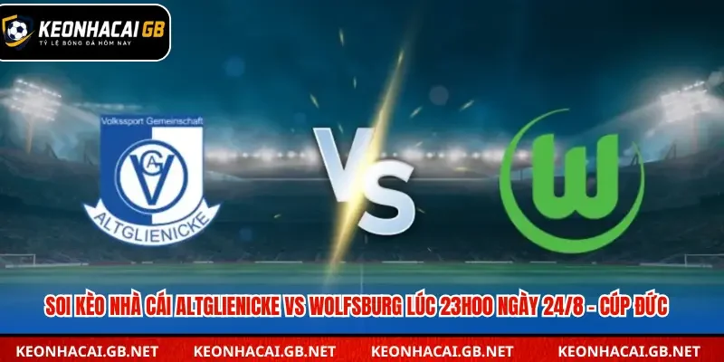 Dự đoán Altglienicke vs Wolfsburg lúc 23h00 ngày 24/8 – Cúp Quốc gia Đức Dự đoán Altglienicke vs Wolfsburg lúc 23h00 ngày 24/8 – Cúp Quốc gia Đức