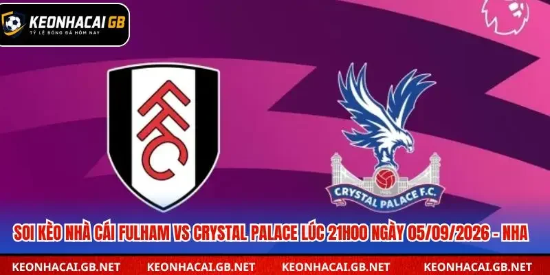 Dự đoán kèo Fulham và Crystal Palace lúc 21h00 ngày 05/09/2026 Dự đoán kèo Fulham và Crystal Palace lúc 21h00 ngày 05/09/2026
