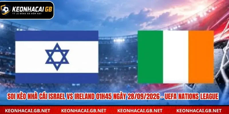 Soi Kèo Nhà Cái Israel Vs Ireland 01h45 Ngày 28/09/2026 – UEFA Nations League Soi Kèo Nhà Cái Israel Vs Ireland 01h45 Ngày 28/09/2026 – UEFA Nations League